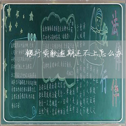 银行货款逾期还不上怎么办 银行货款逾期还不上怎么办