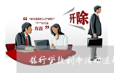 银行贷款利率浮动法规 银行贷款利率浮动法规