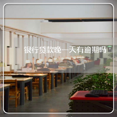 银行贷款晚一天有逾期吗 银行贷款晚一天有逾期吗