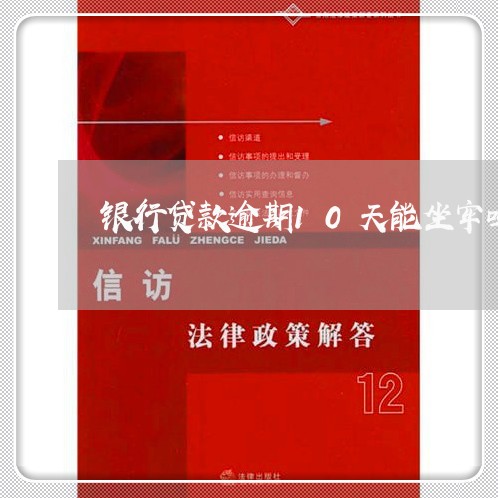 银行贷款逾期10天能坐牢吗 银行贷款逾期10天能坐牢吗