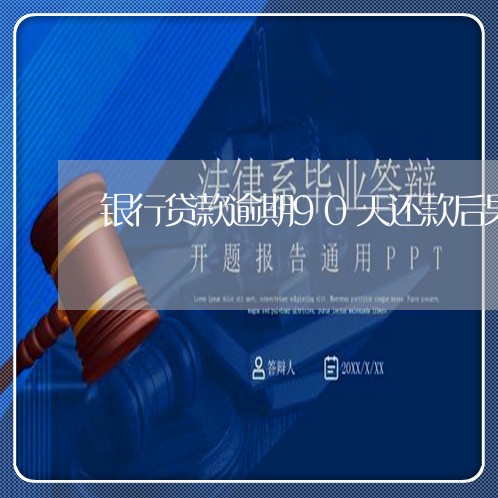 银行贷款逾期90天还款后果 银行贷款逾期90天还款后果