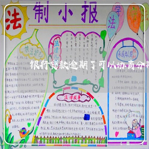 银行贷款逾期了可以协商分期还吗 银行贷款逾期了可以协商分期还吗