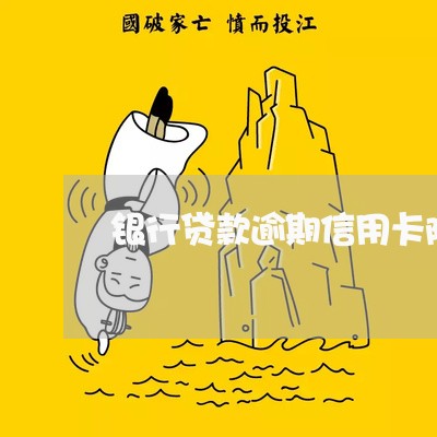 银行贷款逾期信用卡降额吗 银行贷款逾期信用卡降额吗