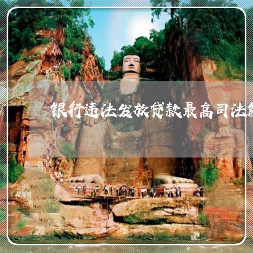银行违法发放贷款最高司法解释 银行违法发放贷款最高司法解释