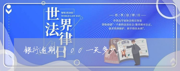 银行逾期1000一天多少钱 银行逾期1000一天多少钱