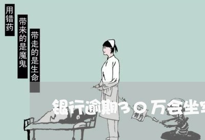 银行逾期30万会坐牢吗