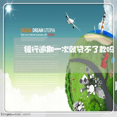 银行逾期一次就贷不了款吗 银行逾期一次就贷不了款吗