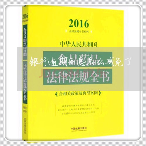 银行逾期利息怎么减免了/2023061551916