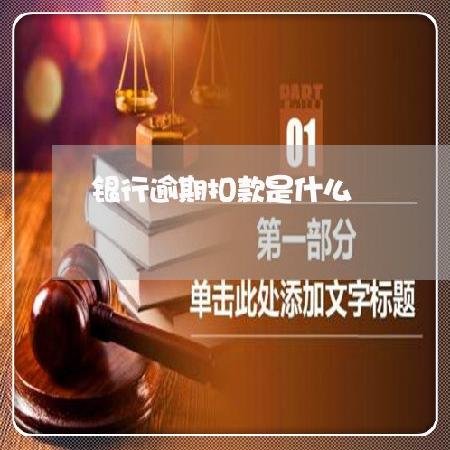 银行逾期扣款是什么 银行逾期扣款是什么