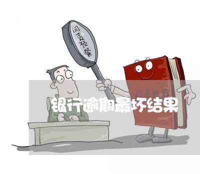银行逾期最坏结果 银行逾期最坏结果