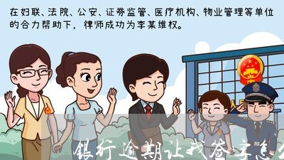 银行逾期让我签字怎么办/2023120958472