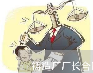 铸造厂厂长合同协议怎么写/2023041550582