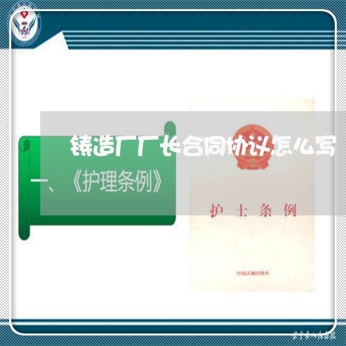 铸造厂厂长合同协议怎么写/2023041582706