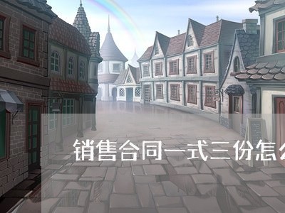 销售合同一式三份怎么写/2023061604139