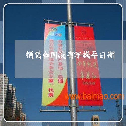 销售合同没有写提车日期/2023022617258 销售合同没有写提车日期/2023022617258