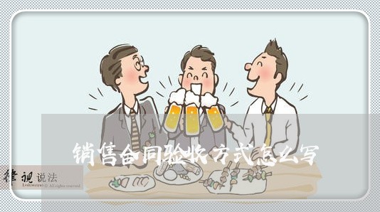 销售合同验收方式怎么写/2023022690504