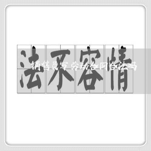 销售员写劳动合同合法吗/2023060247269