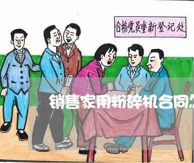 销售家用粉碎机合同怎么写/2023042225927 销售家用粉碎机合同怎么写/2023042225927