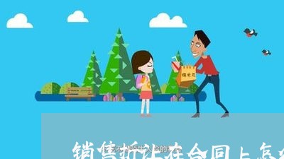 销售折让在合同上怎么写/2023041161602 销售折让在合同上怎么写/2023041161602