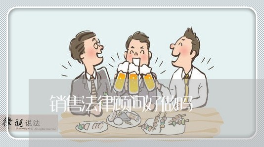 销售法律顾问好做吗 销售法律顾问好做吗
