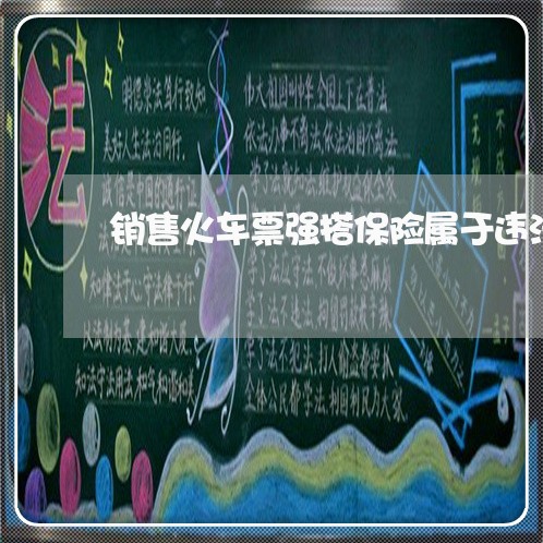 销售火车票强搭保险属于违法行为 销售火车票强搭保险属于违法行为