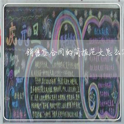 销售签合同的简报范文怎么写/2023042062726 销售签合同的简报范文怎么写/2023042062726