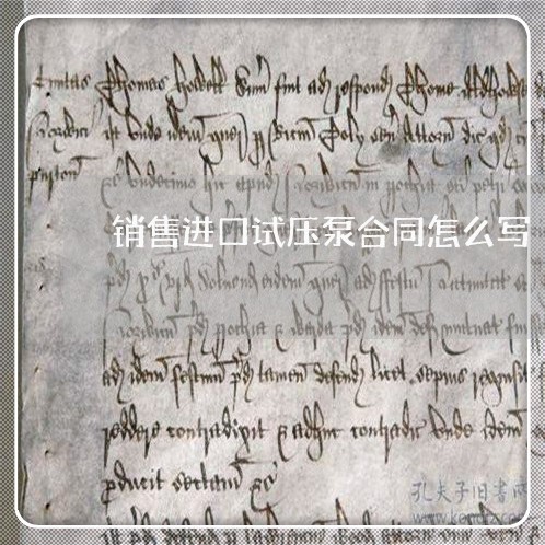 销售进口试压泵合同怎么写/2023041206137 销售进口试压泵合同怎么写/2023041206137