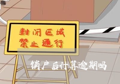 销户后计算逾期吗 销户后计算逾期吗