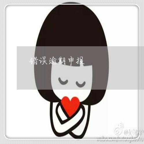 错误逾期申报 错误逾期申报