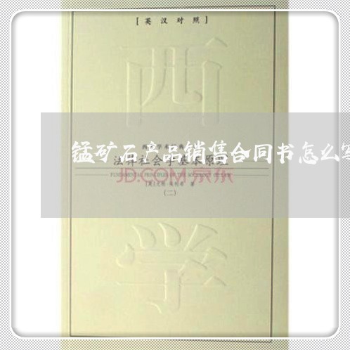 锰矿石产品销售合同书怎么写/2023061678371