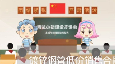 镀锌钢管低价销售合同怎么写/2023011694950 镀锌钢管低价销售合同怎么写/2023011694950