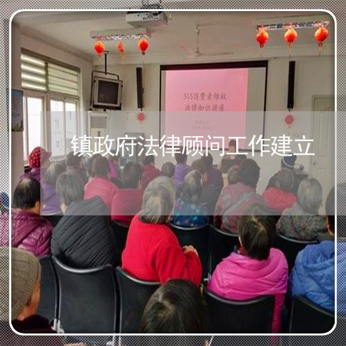 镇政府法律顾问工作建立 镇政府法律顾问工作建立