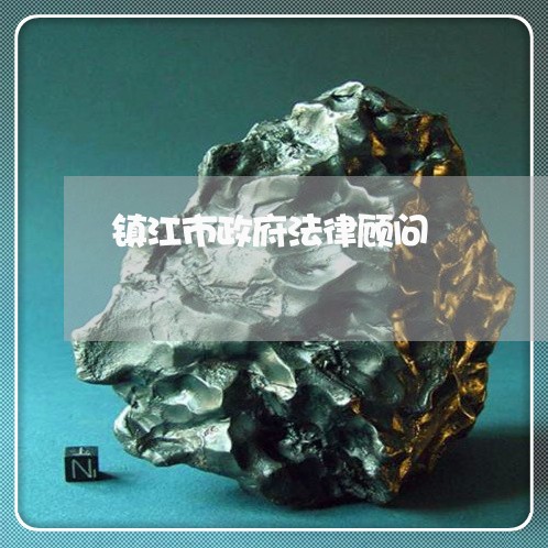 镇江市政府法律顾问 镇江市政府法律顾问