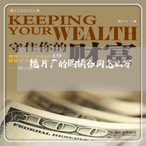 镜片厂的购销合同怎么写/2023040236350
