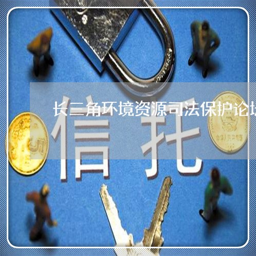 长三角环境资源司法保护论坛 长三角环境资源司法保护论坛