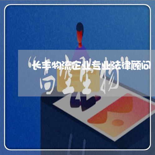 长丰物流企业专业法律顾问 长丰物流企业专业法律顾问