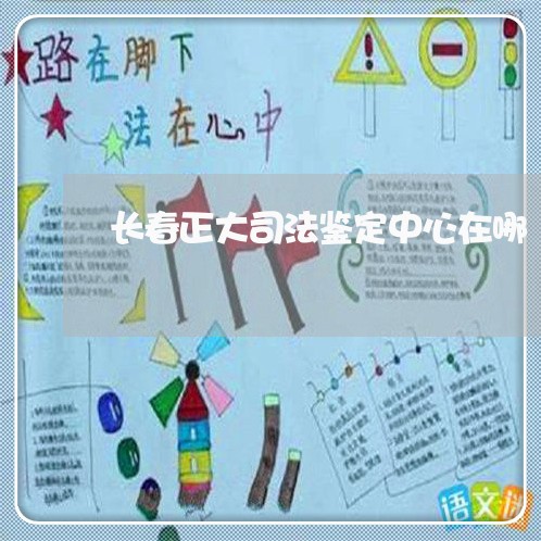 长春正大司法鉴定中心在哪