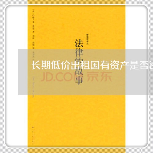 长期低价出租国有资产是否违法 长期低价出租国有资产是否违法