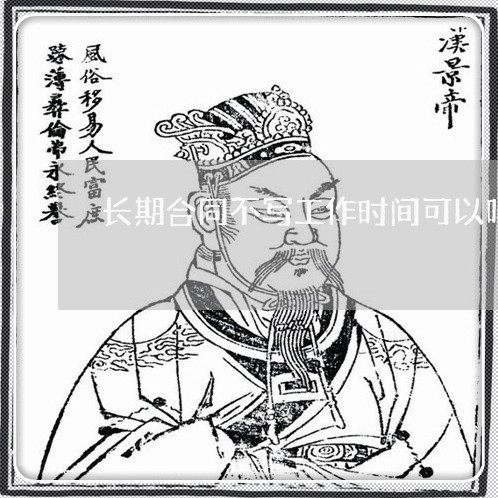 长期合同不写工作时间可以吗/2023060850362 长期合同不写工作时间可以吗/2023060850362