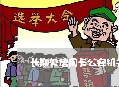 长期欠信用卡公安机关会管吗
