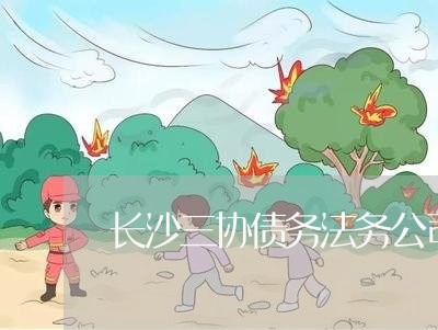 长沙三协债务法务公司 长沙三协债务法务公司