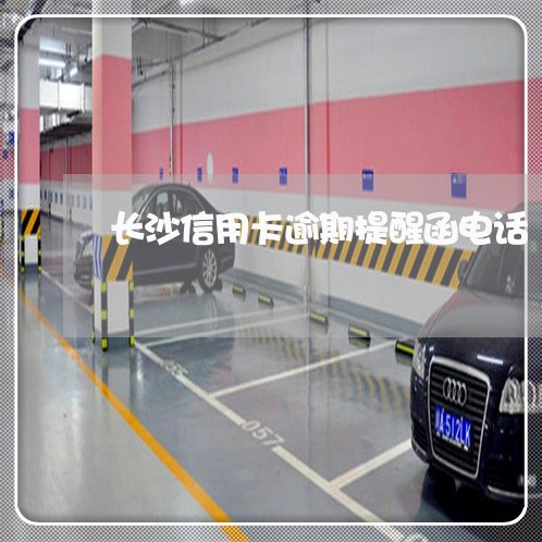 长沙信用卡逾期提醒函电话