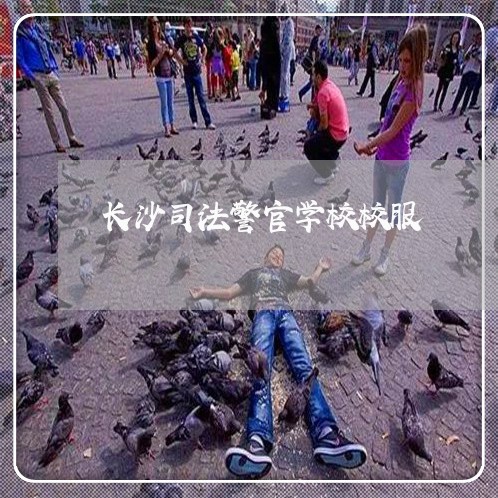长沙司法警官学校校服