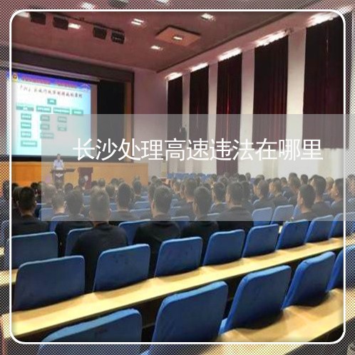 长沙处理高速违法在哪里
