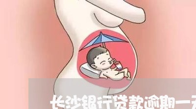 长沙银行贷款逾期一天/2023102508351