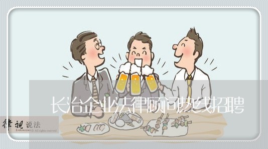 长治企业法律顾问热线招聘/2023061951503 长治企业法律顾问热线招聘/2023061951503