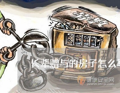 长辈赠与的房子怎么写合同 长辈赠与的房子怎么写合同