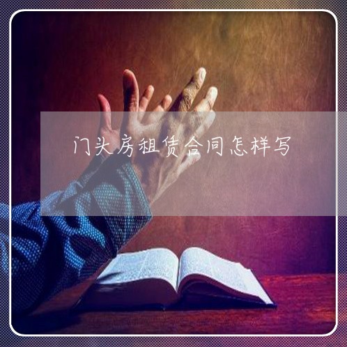 门头房租赁合同怎样写/2023022789425 门头房租赁合同怎样写/2023022789425