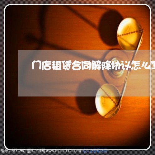 门店租赁合同解除协议怎么写/2023042141383 门店租赁合同解除协议怎么写/2023042141383