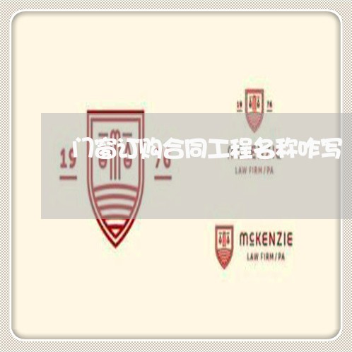 门窗订购合同工程名称咋写/2023060194797 门窗订购合同工程名称咋写/2023060194797